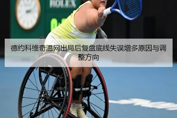 德约科维奇温网出局后复盘底线失误增多原因与调整方向