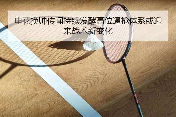 申花换帅传闻持续发酵高位逼抢体系或迎来战术新变化（MilanSports）